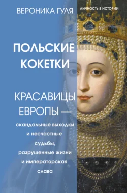 Польские кокетки. Красавицы Европы – скандальные выходки и несчастные судьбы, разрушенные жизни и императорская слава, Вероника Гуля