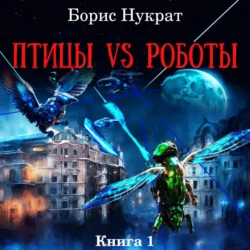 Птицы VS Роботы. Книга 1, Борис Нукрат