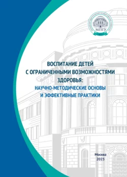 Воспитание детей с ограниченными возможностями здоровья: научно-методические основы и эффективные практики, Коллектив авторов