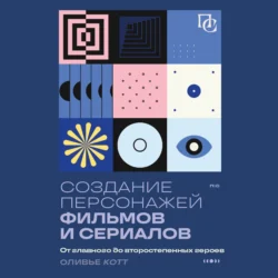 Создание персонажей фильмов и сериалов. От главного до второстепенных героев, Оливье Котте