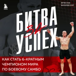 Битва за успех. Как стать 6-кратным чемпионом мира по боевому самбо Вячеслав Василевский