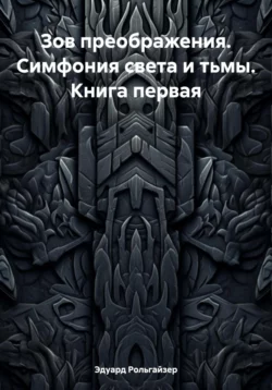 Зов преображения. Симфония света и тьмы. Книга первая Эдуард Рольгайзер