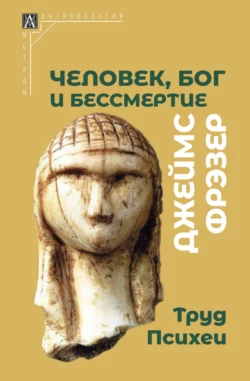 Человек  Бог и бессмертие. Размышления о развитии человечества Джеймс Джордж Фрэзер