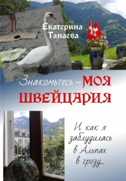 Знакомьтесь – моя Швейцария! И как я заблудилась в Альпах в грозу… Екатерина Танаева