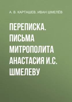 Переписка. Письма митрополита Анастасия И.С. Шмелеву, Иван Шмелев