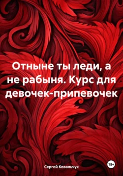 Отныне ты леди  а не рабыня. Курс для девочек-припевочек Сергей Ковальчук