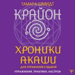 Крайон. Хроники Акаши для управления судьбой. Упражнения, практики, настрои, Тамара Шмидт