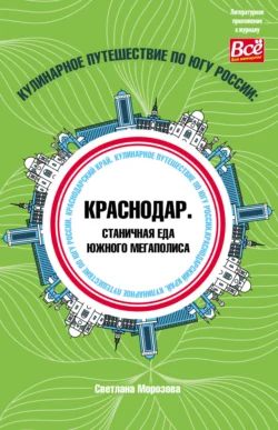 Кулинарное путешествие по югу России: Краснодар. Станичная еда южного мегаполиса, Светлана Морозова