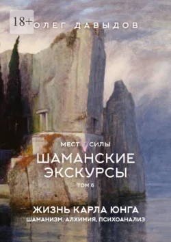 Места силы. Шаманские экскурсы. Том 6. Жизнь Карла Юнга. Шаманизм, алхимия, психоанализ, Олег Давыдов