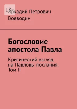 Богословие апостола Павла. Критический взгляд на Павловы послания. Том II, Аркадий Воеводин