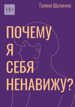 Почему я себя ненавижу? Про самооценку женщин в современной культуре, Галина Шалагина