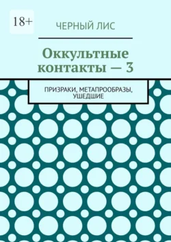 Оккультные контакты – 3. Призраки, метапрообразы, ушедшие, Черный Лис