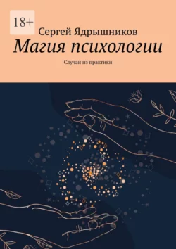 Магия Психологии. Случаи из практики, Сергей Ядрышников