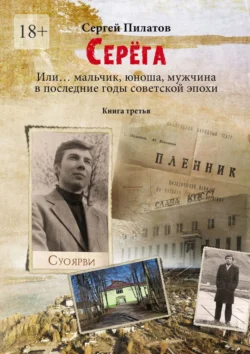 Серёга. Или… мальчик  юноша  мужчина в последние годы советской эпохи. Книга третья Сергей Пилатов