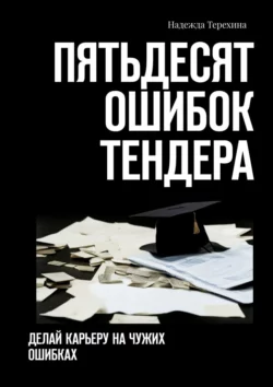 Пятьдесят ошибок тендера. Делай карьеру на чужих ошибках Надежда Терехина