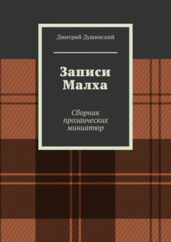 Записи Малха. Сборник прозаических миниатюр, Дмитрий Душинский