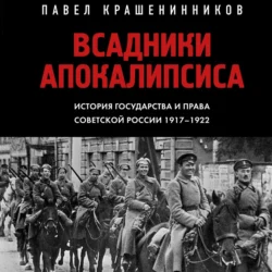 Всадники Апокалипсиса. История государства и права Советской России 1917-1922 Павел Крашенинников