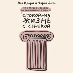 Спокойная жизнь с Сенекой. 79 ответов стоиков на жизненные вопросы Яна Капри и Чаран Диас