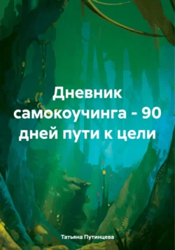 Дневник самокоучинга – 90 дней пути к цели, Татьяна Путинцева