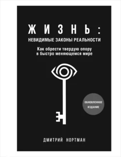 Жизнь: невидимые законы реальности. Как обрести твердую опору в быстро меняющемся мире, Дмитрий Нортман