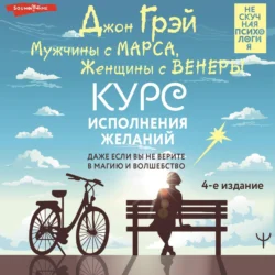 Мужчины с Марса  Женщины с Венеры. Курс исполнения желаний. Даже если вы не верите в магию и волшебство. 4-е издание Джон Грэй