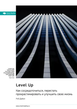 Level Up. Как сосредоточиться, перестать прокрастинировать и улучшить свою жизнь. Роб Дайэл. Саммари, Smart Reading