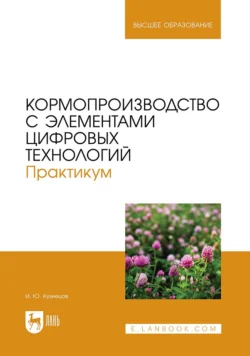 Кормопроизводство с элементами цифровых технологий. Практикум. Учебное пособие для вузов, Игорь Кузнецов