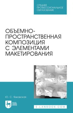 Объемно-пространственная композиция с элементами макетирования. Учебное пособие для СПО, Юлия Янковская