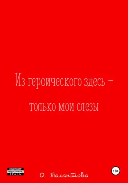 Из героического здесь – только мои слезы, Ольга Талантова