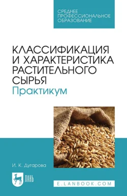 Классификация и характеристика растительного сырья. Практикум. Учебное пособие для СПО, Ирина Дугарова