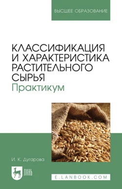 Классификация и характеристика растительного сырья. Практикум. Учебное пособие для вузов, Ирина Дугарова