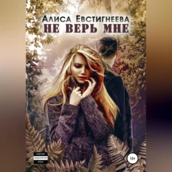 Не верь мне, Алиса Евстигнеева