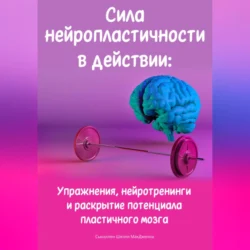 Сила нейропластичности в действии: Упражнения  нейротренинги и раскрытие потенциала пластичного мозга Сьюэллен Шелли МакДженна