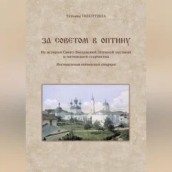 За советом в Оптину. Из истории Свято-Введенской Оптиной пустыни и оптинского старчества. Наставления оптинских старцев, Татьяна Никитина