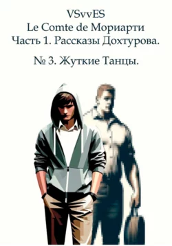 Le Comte de Мориарти. Часть 1. Рассказы Дохтурова. №3. Жуткие Танцы, VSvv ES