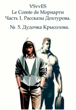 Le Comte de Мориарти. Часть 1. Рассказы Дохтурова. № 5. Дудочка Крысолова, VSvv ES