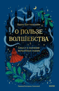 О пользе волшебства. Смысл и значение волшебных сказок, Беттельхейм Бруно