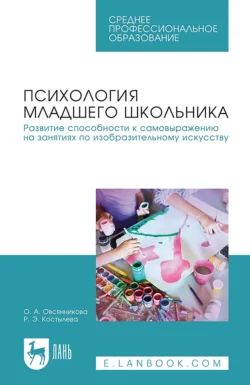 Психология младшего школьника. Развитие способности к самовыражению на занятиях по изобразительному искусству. Учебное пособие для СПО, Оксана Овсянникова