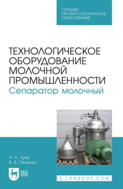 Технологическое оборудование молочной промышленности. Сепаратор молочный. Учебное пособие для СПО Валерий Пеленко и Николай Зуев