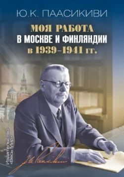 Моя работа в Москве и Финляндии в 1939-1941 гг. Юхо Кусти Паасикиви