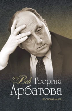 Век Георгия Арбатова. Воспоминания, Георгий Арбатов