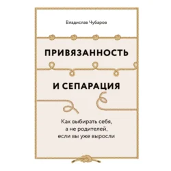 Привязанность и сепарация: Как выбирать себя  а не родителей  если вы уже выросли Владислав Чубаров