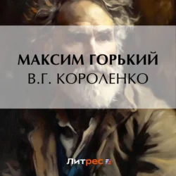 В. Г. Короленко Максим Горький