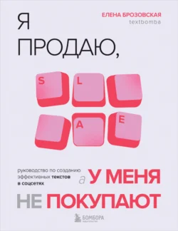 Я продаю, а у меня не покупают. Руководство по созданию эффективных текстов в соцсетях, Елена Брозовская