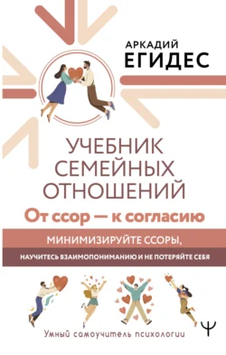 Учебник семейных отношений. От ссор – к согласию. Минимизируйте ссоры, научитесь взаимопониманию и не потеряйте себя, Аркадий Егидес