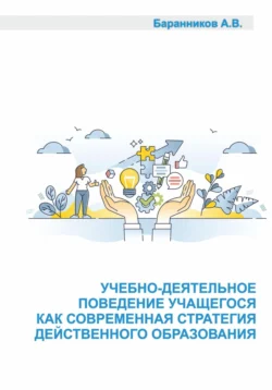 Учебно-деятельное поведение учащегося как современная стратегия действенного образования. Социально-образовательные аспекты выстраивания поддерживающего учебно-деятельного обучения. Анатолий Баранников