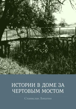 Истории в доме за Чертовым мостом Станислав Лопатин