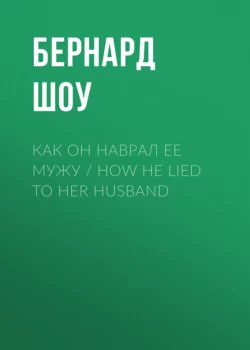 Как он наврал ее мужу  How He Lied to Her Husband Джордж Бернард Шоу