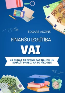 Finanšu izglītība vai kā runāt ar bērnu par naudu un iemācīt pareizi ar to rīkoties Edgars Auziņš