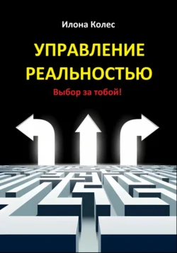 Управление реальностью. Выбор за тобой!, Илона Колес